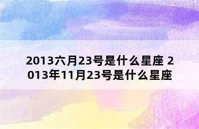 2013六月23号是什么星座 2013年11月23号是什么星座